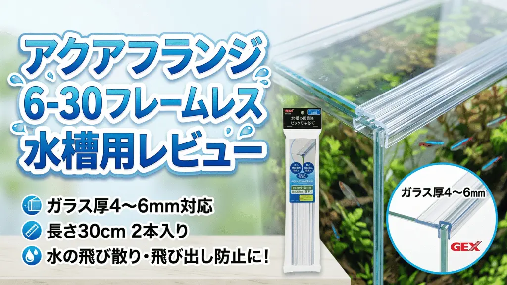 アクアフランジ6-30フレームレス水槽用レビュー！メリットとデメリットを解説